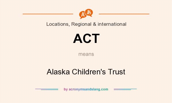 What does ACT mean? It stands for Alaska Children`s Trust