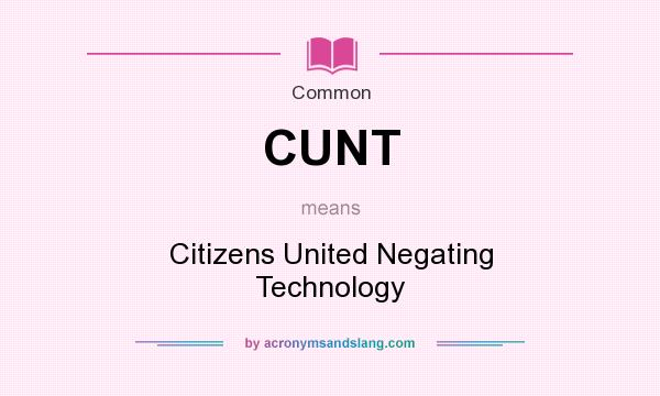 What does CUNT mean? It stands for Citizens United Negating Technology