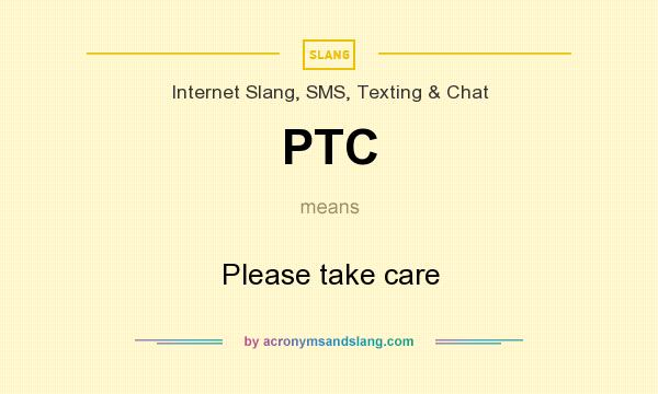 What does PTC mean? It stands for Please take care