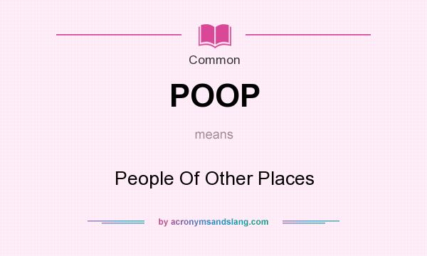 What does POOP mean? It stands for People Of Other Places