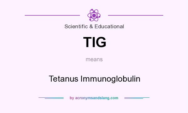 What does TIG mean? It stands for Tetanus Immunoglobulin