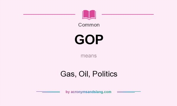 What does GOP mean? It stands for Gas, Oil, Politics