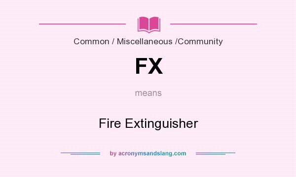 What does FX mean? It stands for Fire Extinguisher