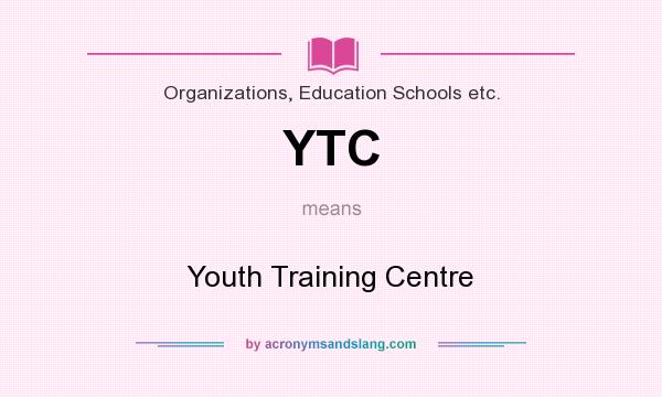 What does YTC mean? It stands for Youth Training Centre