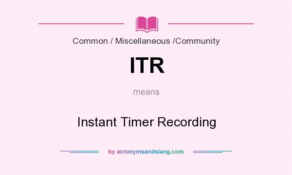 What does ITR mean? It stands for Instant Timer Recording