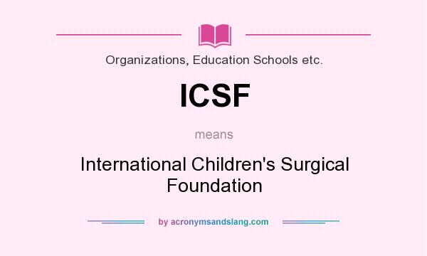 What does ICSF mean? It stands for International Children`s Surgical Foundation