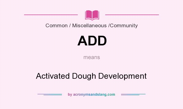 What does ADD mean? It stands for Activated Dough Development