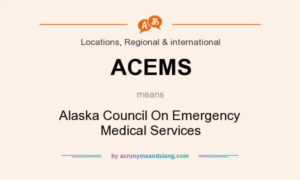 What does ACEMS mean? It stands for Alaska Council On Emergency Medical Services