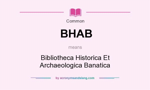 What does BHAB mean? It stands for Bibliotheca Historica Et Archaeologica Banatica