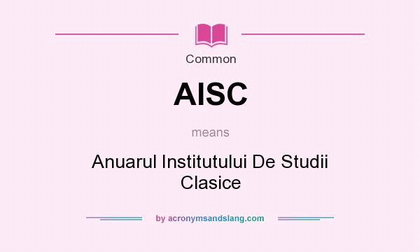 What does AISC mean? It stands for Anuarul Institutului De Studii Clasice