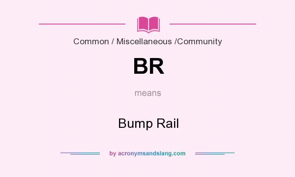 What does BR mean? It stands for Bump Rail
