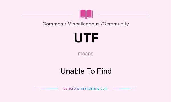 What does UTF mean? It stands for Unable To Find