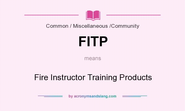 What does FITP mean? It stands for Fire Instructor Training Products