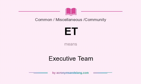 What does ET mean? It stands for Executive Team