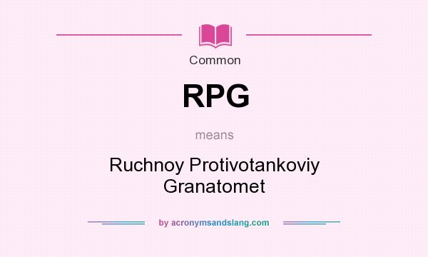 What does RPG mean? It stands for Ruchnoy Protivotankoviy Granatomet