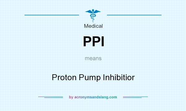 What does PPI mean? It stands for Proton Pump Inhibitior