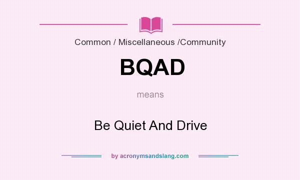What does BQAD mean? It stands for Be Quiet And Drive