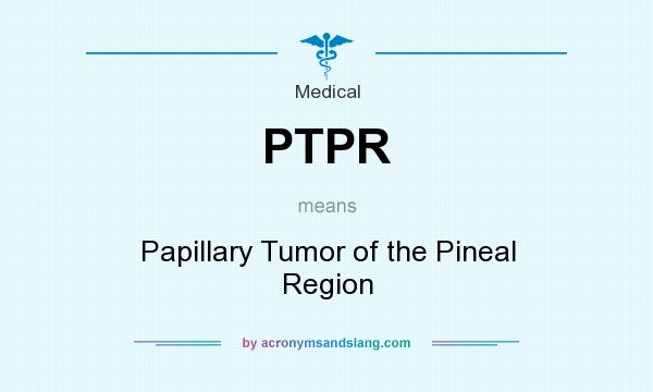 What does PTPR mean? It stands for Papillary Tumor of the Pineal Region