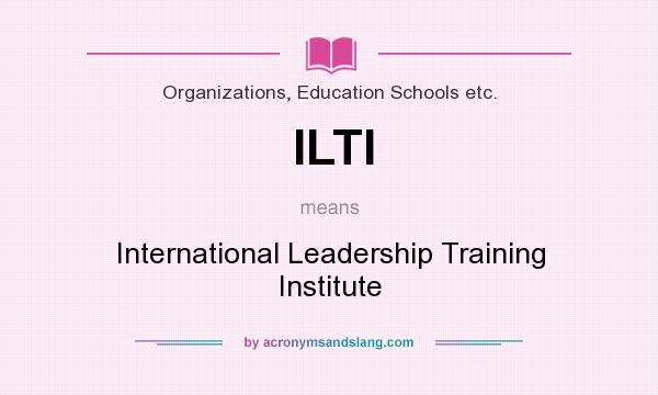 What does ILTI mean? It stands for International Leadership Training Institute
