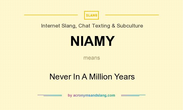 What does NIAMY mean? It stands for Never In A Million Years