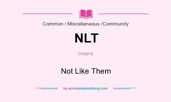 What does NLT mean? It stands for Not Like Them
