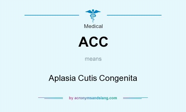 What does ACC mean? It stands for Aplasia Cutis Congenita