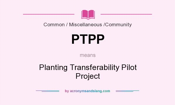 What does PTPP mean? It stands for Planting Transferability Pilot Project