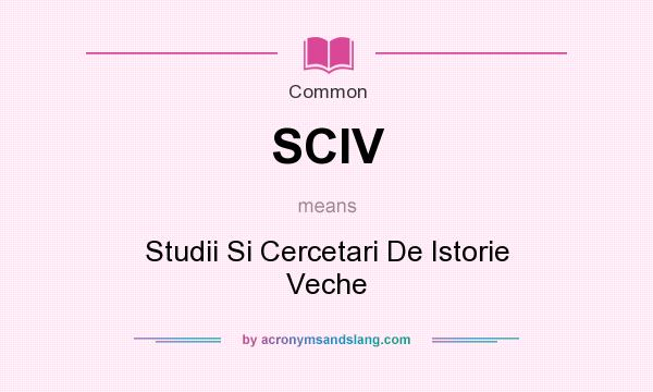 What does SCIV mean? It stands for Studii Si Cercetari De Istorie Veche