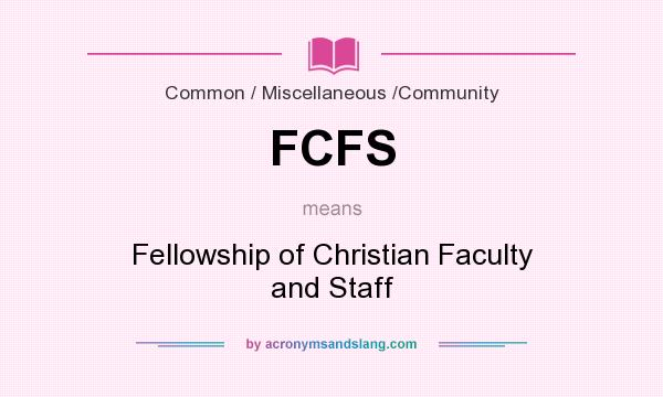 What does FCFS mean? It stands for Fellowship of Christian Faculty and Staff
