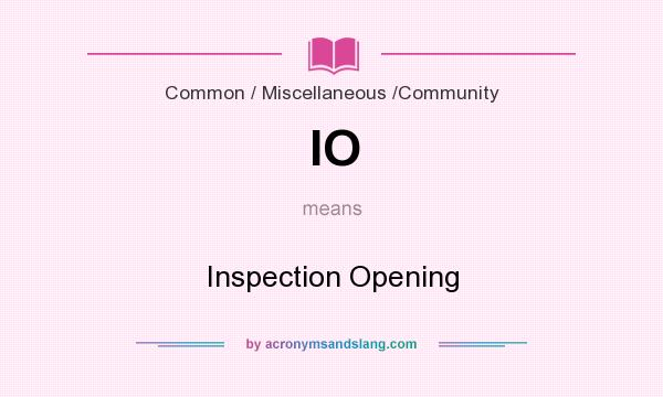 What does IO mean? It stands for Inspection Opening