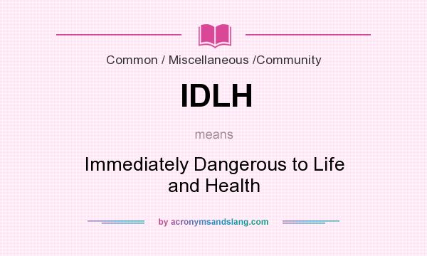 What does IDLH mean? It stands for Immediately Dangerous to Life and Health