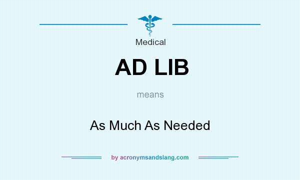 What does AD LIB mean? It stands for As Much As Needed