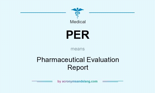 What does PER mean? It stands for Pharmaceutical Evaluation Report