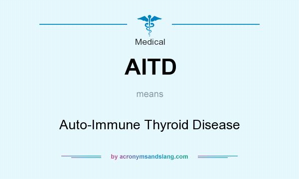 What does AITD mean? It stands for Auto-Immune Thyroid Disease