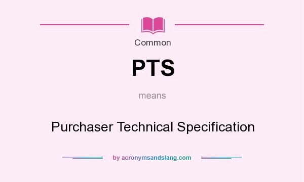 What does PTS mean? It stands for Purchaser Technical Specification