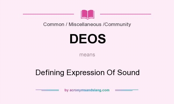 What does DEOS mean? It stands for Defining Expression Of Sound
