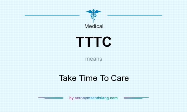 What does TTTC mean? It stands for Take Time To Care
