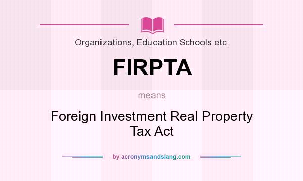 What does FIRPTA mean? It stands for Foreign Investment Real Property Tax Act