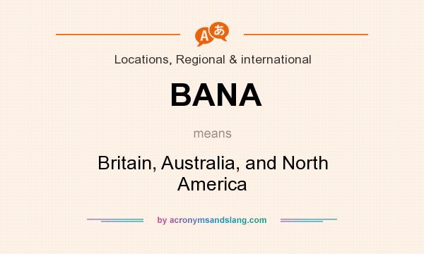 What does BANA mean? It stands for Britain, Australia, and North America