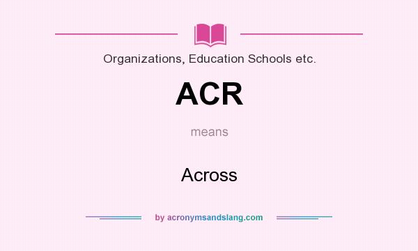 What does ACR mean? It stands for Across