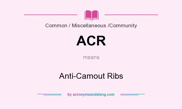 What does ACR mean? It stands for Anti-Camout Ribs