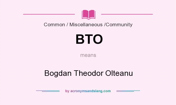 What does BTO mean? It stands for Bogdan Theodor Olteanu