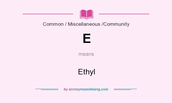 What does E mean? It stands for Ethyl