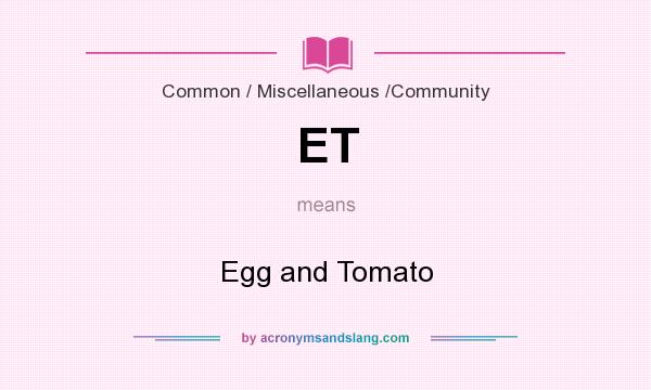 What does ET mean? It stands for Egg and Tomato