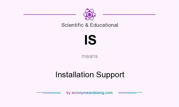 What does IS mean? It stands for Installation Support