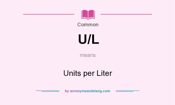 What does U/L mean? It stands for Units per Liter
