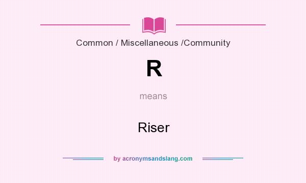 What does R mean? It stands for Riser