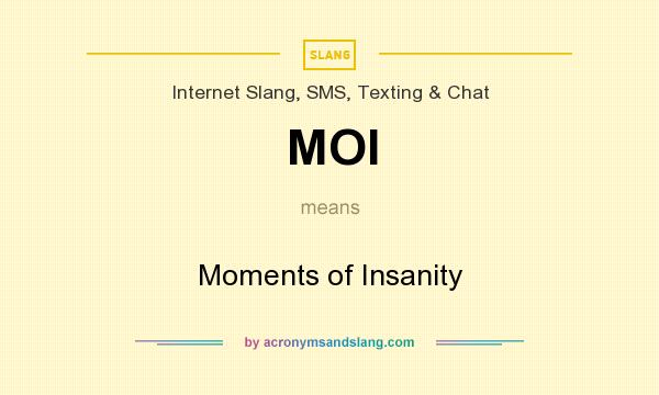 What does MOI mean? It stands for Moments of Insanity