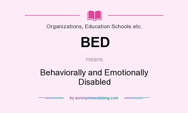 What does BED mean? It stands for Behaviorally and Emotionally Disabled