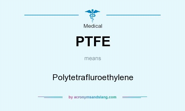 What does PTFE mean? It stands for Polytetrafluroethylene
